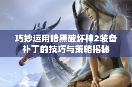 巧妙运用暗黑破坏神2装备补丁的技巧与策略揭秘