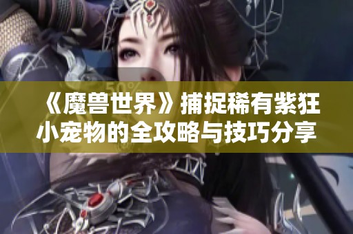 《魔兽世界》捕捉稀有紫狂小宠物的全攻略与技巧分享
