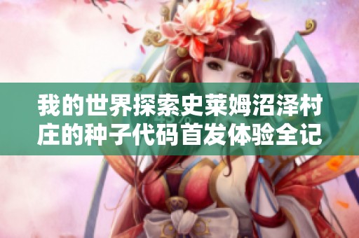 我的世界探索史莱姆沼泽村庄的种子代码首发体验全记录