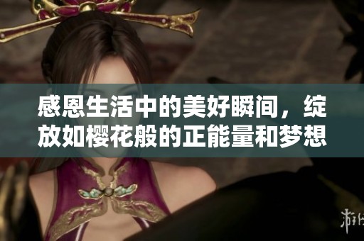 感恩生活中的美好瞬间，绽放如樱花般的正能量和梦想