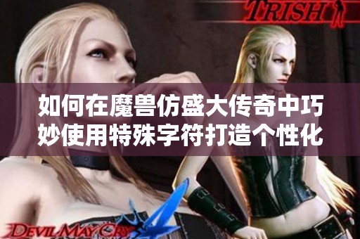 如何在魔兽仿盛大传奇中巧妙使用特殊字符打造个性化游戏昵称