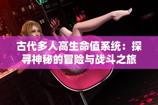 古代多人高生命值系统：探寻神秘的冒险与战斗之旅
