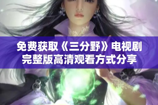 免费获取《三分野》电视剧完整版高清观看方式分享