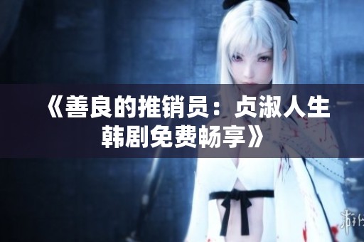 《善良的推销员：贞淑人生韩剧免费畅享》