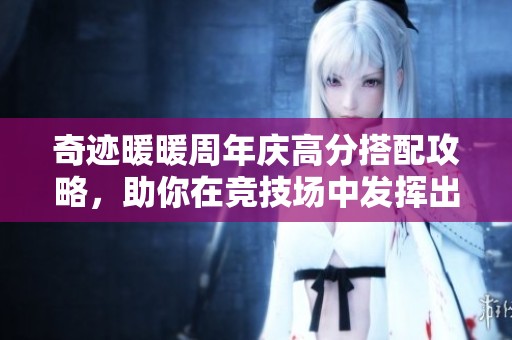 奇迹暖暖周年庆高分搭配攻略，助你在竞技场中发挥出色