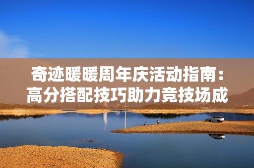 奇迹暖暖周年庆活动指南：高分搭配技巧助力竞技场成就