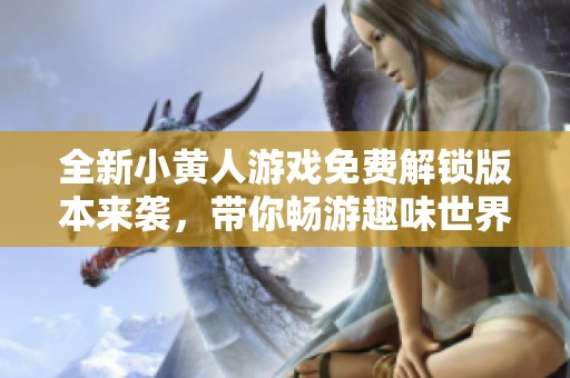 全新小黄人游戏免费解锁版本来袭，带你畅游趣味世界