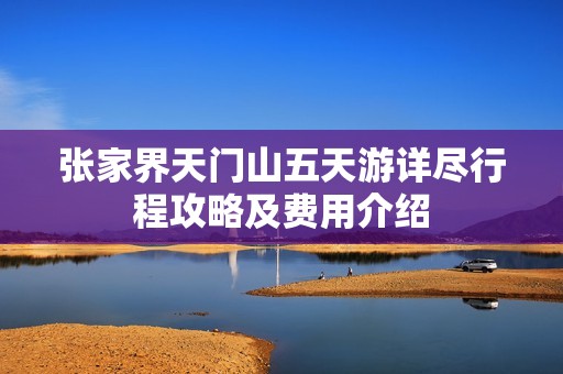 张家界天门山五天游详尽行程攻略及费用介绍