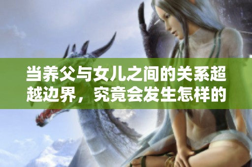当养父与女儿之间的关系超越边界，究竟会发生怎样的情感纠葛