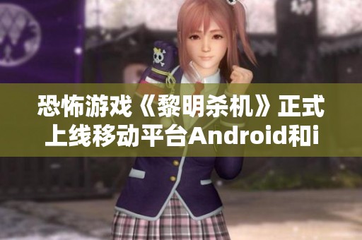 恐怖游戏《黎明杀机》正式上线移动平台Android和iOS精彩来袭