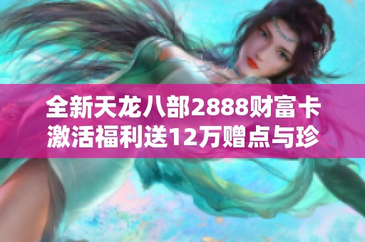 全新天龙八部2888财富卡激活福利送12万赠点与珍稀坐骑和玄灵丹