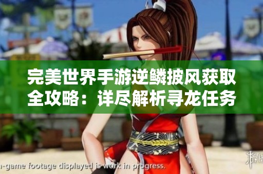 完美世界手游逆鳞披风获取全攻略：详尽解析寻龙任务及免费秘籍获取方法