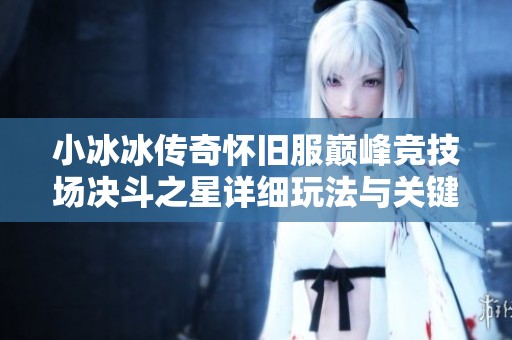 小冰冰传奇怀旧服巅峰竞技场决斗之星详细玩法与关键任务解析