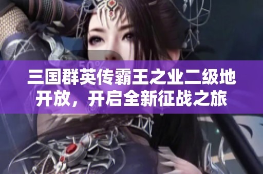 三国群英传霸王之业二级地开放，开启全新征战之旅