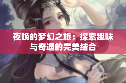 夜晚的梦幻之旅：探索趣味与奇遇的完美结合