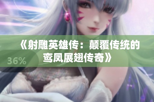 《射雕英雄传：颠覆传统的鸾凤展翅传奇》