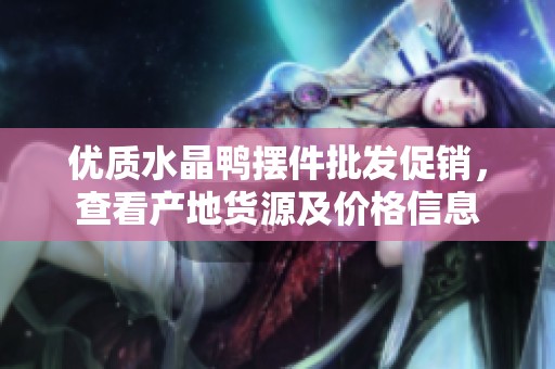 优质水晶鸭摆件批发促销，查看产地货源及价格信息