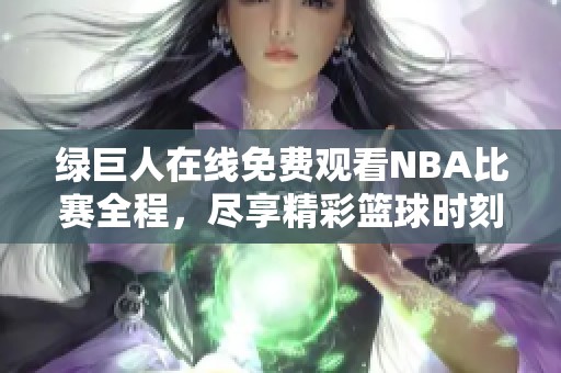 绿巨人在线免费观看NBA比赛全程，尽享精彩篮球时刻