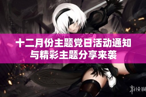 十二月份主题党日活动通知与精彩主题分享来袭