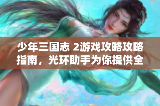 少年三国志 2游戏攻略攻略指南，光环助手为你提供全方位支持