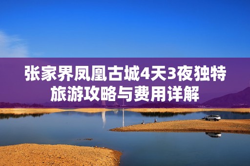 张家界凤凰古城4天3夜独特旅游攻略与费用详解