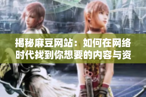 揭秘麻豆网站：如何在网络时代找到你想要的内容与资源