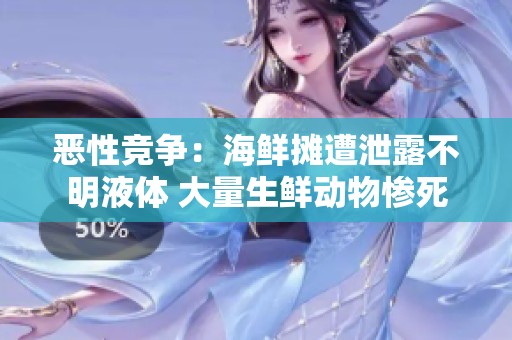 恶性竞争：海鲜摊遭泄露不明液体 大量生鲜动物惨死