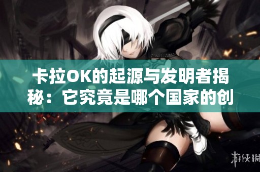 卡拉OK的起源与发明者揭秘：它究竟是哪个国家的创意产物