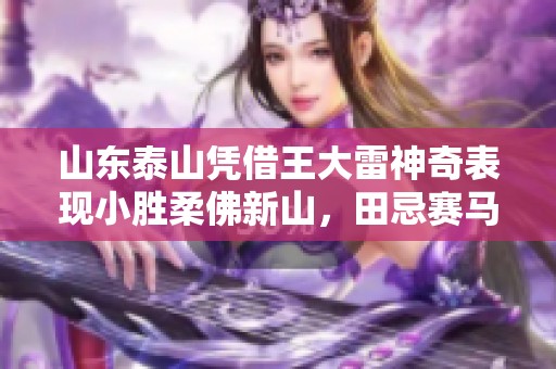 山东泰山凭借王大雷神奇表现小胜柔佛新山，田忌赛马再现威力