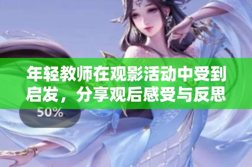 年轻教师在观影活动中受到启发，分享观后感受与反思
