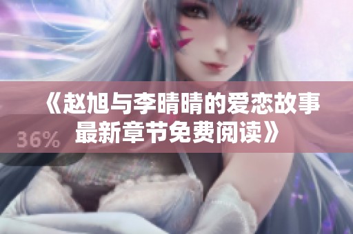 《赵旭与李晴晴的爱恋故事最新章节免费阅读》
