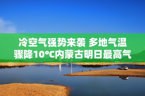冷空气强势来袭 多地气温骤降10℃内蒙古明日最高气温显著下降