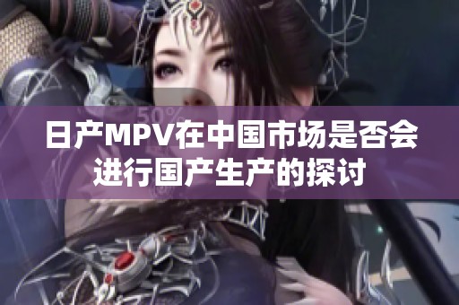 日产MPV在中国市场是否会进行国产生产的探讨