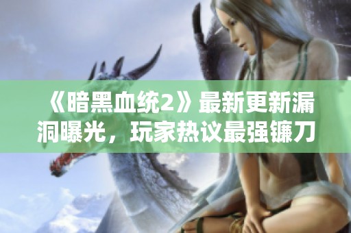 《暗黑血统2》最新更新漏洞曝光，玩家热议最强镰刀跌停引关注