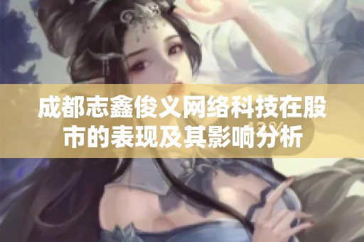 成都志鑫俊义网络科技在股市的表现及其影响分析