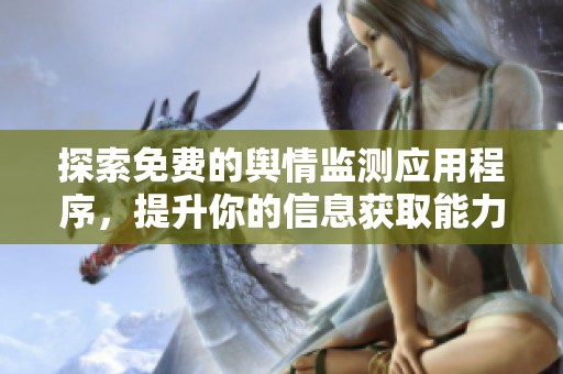 探索免费的舆情监测应用程序，提升你的信息获取能力