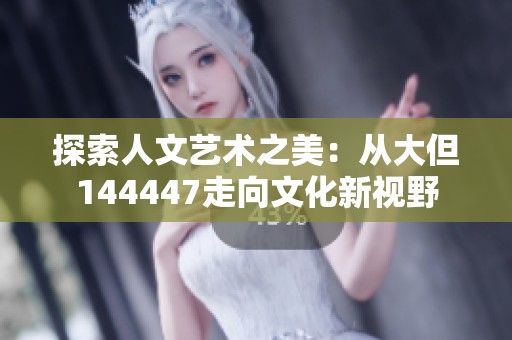 探索人文艺术之美：从大但144447走向文化新视野