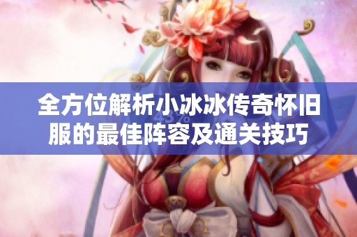 全方位解析小冰冰传奇怀旧服的最佳阵容及通关技巧