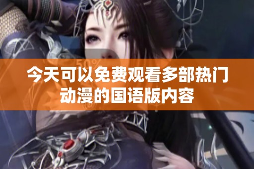 今天可以免费观看多部热门动漫的国语版内容