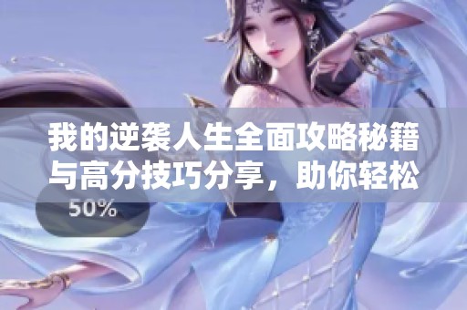 我的逆袭人生全面攻略秘籍与高分技巧分享，助你轻松逆袭成功