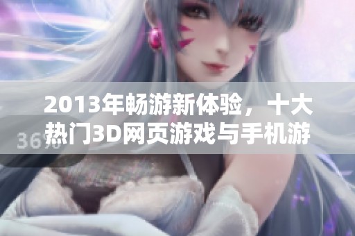 2013年畅游新体验，十大热门3D网页游戏与手机游戏深度解析