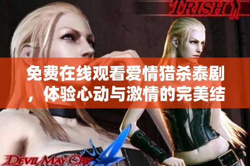 免费在线观看爱情猎杀泰剧，体验心动与激情的完美结合