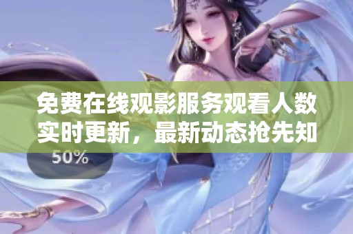 免费在线观影服务观看人数实时更新，最新动态抢先知晓