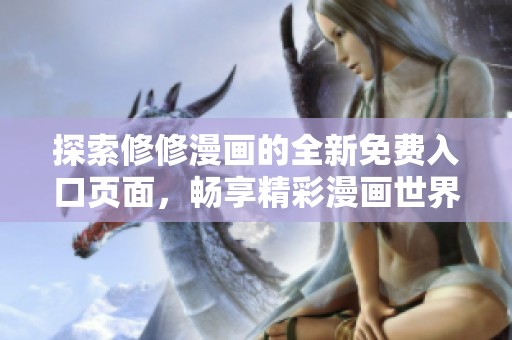 探索修修漫画的全新免费入口页面，畅享精彩漫画世界