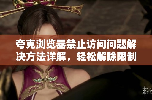 夸克浏览器禁止访问问题解决方法详解，轻松解除限制