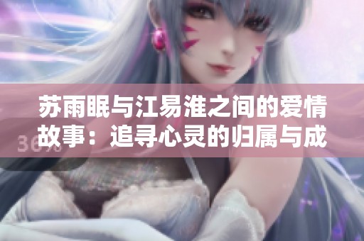 苏雨眠与江易淮之间的爱情故事：追寻心灵的归属与成长