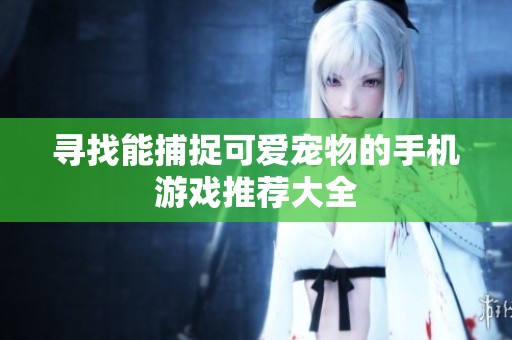 寻找能捕捉可爱宠物的手机游戏推荐大全