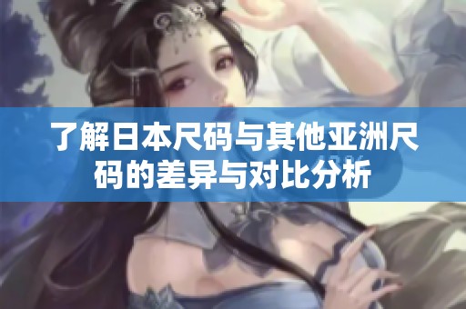了解日本尺码与其他亚洲尺码的差异与对比分析