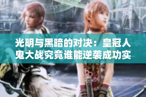 光明与黑暗的对决：皇冠人鬼大战究竟谁能逆袭成功实现致命一击？