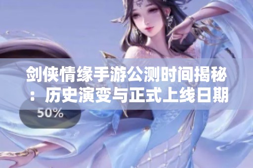 剑侠情缘手游公测时间揭秘：历史演变与正式上线日期全解析